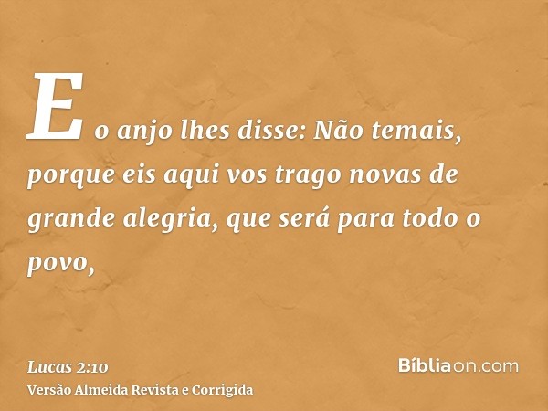E o anjo lhes disse: Não temais, porque eis aqui vos trago novas de grande alegria, que será para todo o povo,