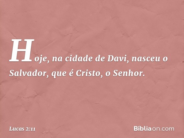 Hoje, na cidade de Davi, nasceu o Salvador, que é Cristo, o Senhor. -- Lucas 2:11