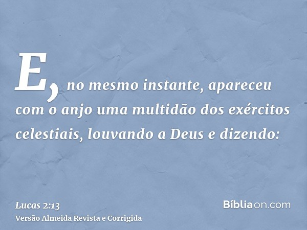 E, no mesmo instante, apareceu com o anjo uma multidão dos exércitos celestiais, louvando a Deus e dizendo:
