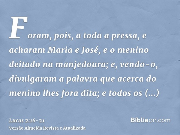 Foram, pois, a toda a pressa, e acharam Maria e José, e o menino deitado na manjedoura;e, vendo-o, divulgaram a palavra que acerca do menino lhes fora dita;e to