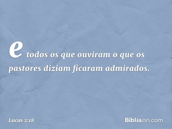 e todos os que ouviram o que os pastores diziam ficaram admirados. -- Lucas 2:18