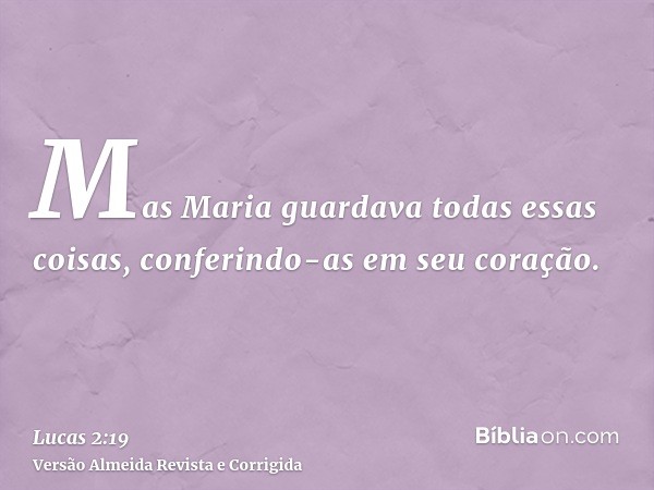 Mas Maria guardava todas essas coisas, conferindo-as em seu coração.