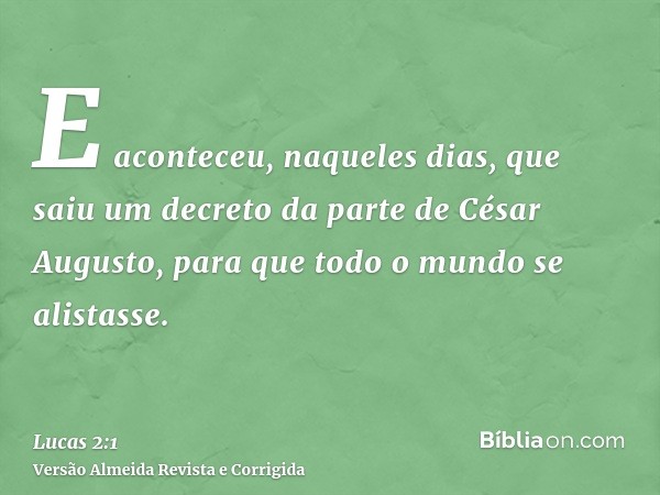 E aconteceu, naqueles dias, que saiu um decreto da parte de César Augusto, para que todo o mundo se alistasse.