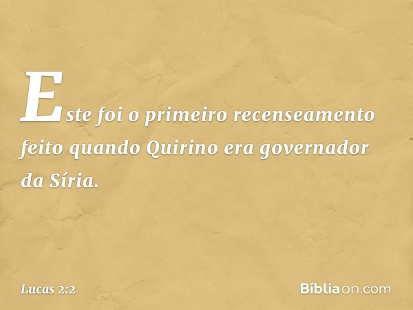 Este foi o primeiro recenseamento feito quando Quirino era governador da Síria. -- Lucas 2:2