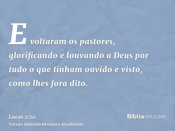 E voltaram os pastores, glorificando e louvando a Deus por tudo o que tinham ouvido e visto, como lhes fora dito.