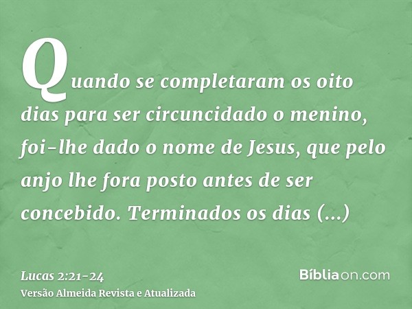 Quando se completaram os oito dias para ser circuncidado o menino, foi-lhe dado o nome de Jesus, que pelo anjo lhe fora posto antes de ser concebido.Terminados 