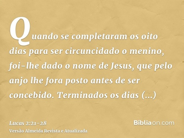 Quando se completaram os oito dias para ser circuncidado o menino, foi-lhe dado o nome de Jesus, que pelo anjo lhe fora posto antes de ser concebido.Terminados 