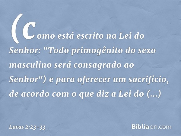 (como está escrito na Lei do Senhor: "Todo primogênito do sexo masculino será consagrado ao Senhor") e para oferecer um sacrifício, de acordo com o que diz a Le