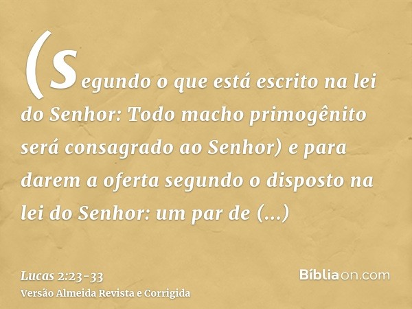 (segundo o que está escrito na lei do Senhor: Todo macho primogênito será consagrado ao Senhor)e para darem a oferta segundo o disposto na lei do Senhor: um par