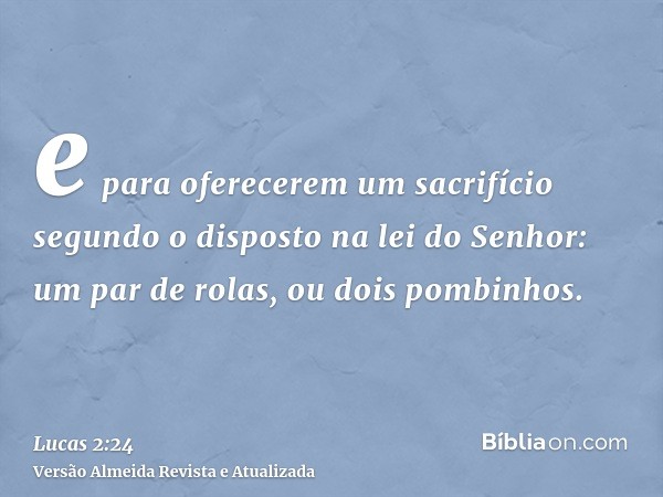 e para oferecerem um sacrifício segundo o disposto na lei do Senhor: um par de rolas, ou dois pombinhos.