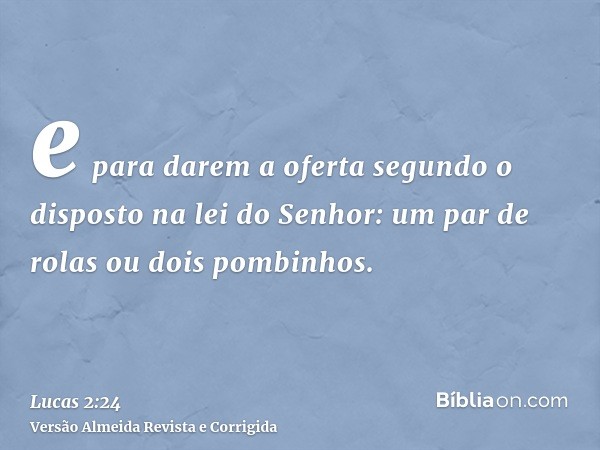 e para darem a oferta segundo o disposto na lei do Senhor: um par de rolas ou dois pombinhos.