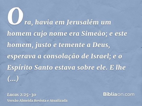 Ora, havia em Jerusalém um homem cujo nome era Simeão; e este homem, justo e temente a Deus, esperava a consolação de Israel; e o Espírito Santo estava sobre el