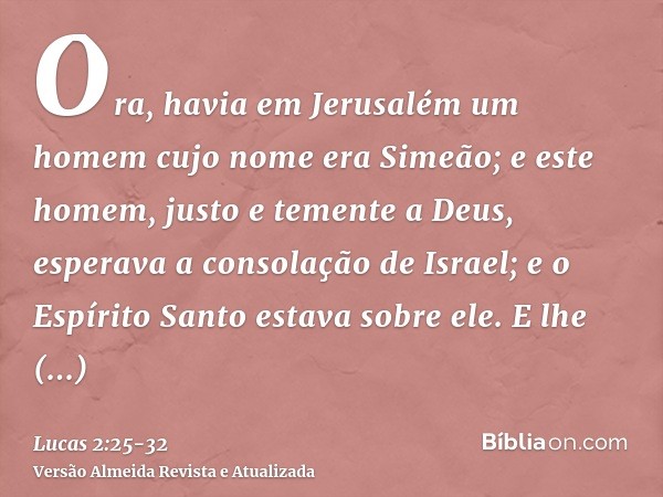 Ora, havia em Jerusalém um homem cujo nome era Simeão; e este homem, justo e temente a Deus, esperava a consolação de Israel; e o Espírito Santo estava sobre el