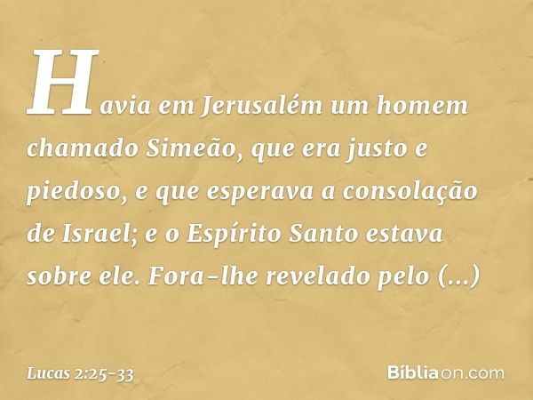 Havia em Jerusalém um homem chamado Simeão, que era justo e piedoso, e que esperava a consolação de Israel; e o Espírito Santo estava sobre ele. Fora-lhe revela