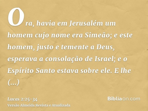 Ora, havia em Jerusalém um homem cujo nome era Simeão; e este homem, justo e temente a Deus, esperava a consolação de Israel; e o Espírito Santo estava sobre el