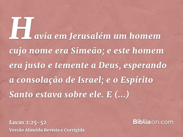 Havia em Jerusalém um homem cujo nome era Simeão; e este homem era justo e temente a Deus, esperando a consolação de Israel; e o Espírito Santo estava sobre ele