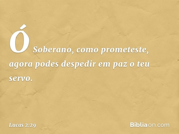 "Ó Soberano, como prometeste,
agora podes despedir em paz
o teu servo. -- Lucas 2:29