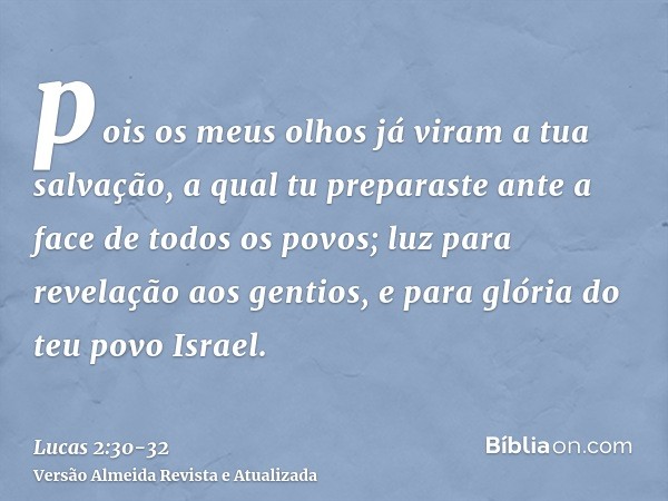 pois os meus olhos já viram a tua salvação,a qual tu preparaste ante a face de todos os povos;luz para revelação aos gentios, e para glória do teu povo Israel.