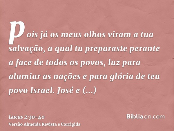 pois já os meus olhos viram a tua salvação,a qual tu preparaste perante a face de todos os povos,luz para alumiar as nações e para glória de teu povo Israel.Jos