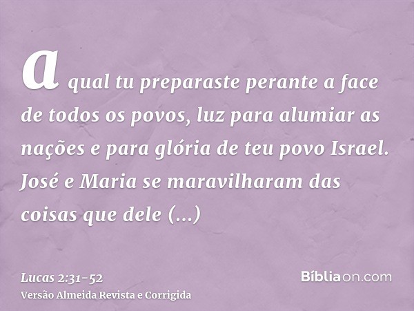 a qual tu preparaste perante a face de todos os povos,luz para alumiar as nações e para glória de teu povo Israel.José e Maria se maravilharam das coisas que de