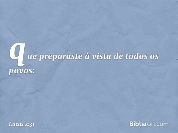 que preparaste
à vista de todos os povos: -- Lucas 2:31