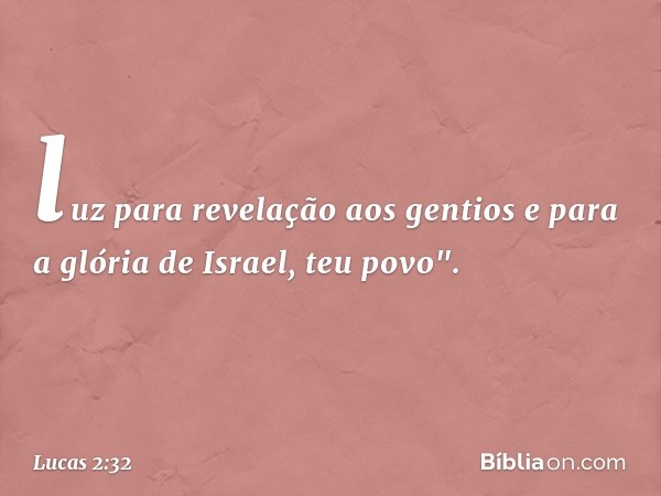 luz para revelação
aos gentios
e para a glória de Israel, teu povo". -- Lucas 2:32