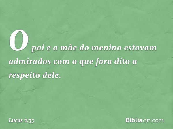 O pai e a mãe do menino estavam admirados com o que fora dito a respeito dele. -- Lucas 2:33