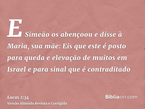 E Simeão os abençoou e disse à Maria, sua mãe: Eis que este é posto para queda e elevação de muitos em Israel e para sinal que é contraditado