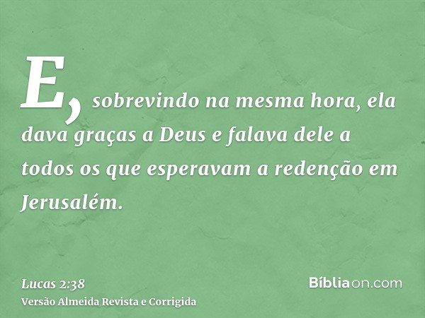 E, sobrevindo na mesma hora, ela dava graças a Deus e falava dele a todos os que esperavam a redenção em Jerusalém.