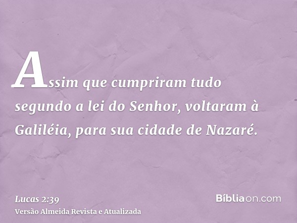 Assim que cumpriram tudo segundo a lei do Senhor, voltaram à Galiléia, para sua cidade de Nazaré.