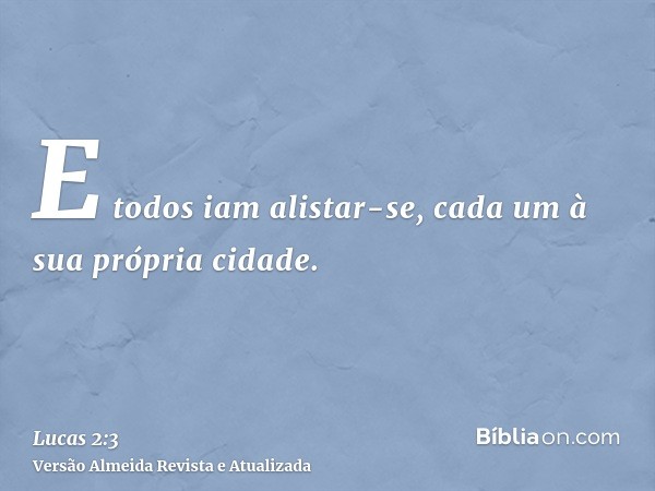 E todos iam alistar-se, cada um à sua própria cidade.