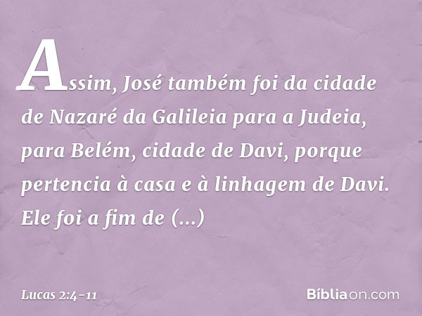 Assim, José também foi da cidade de Nazaré da Galileia para a Judeia, para Belém, cidade de Davi, porque pertencia à casa e à linhagem de Davi. Ele foi a fim de