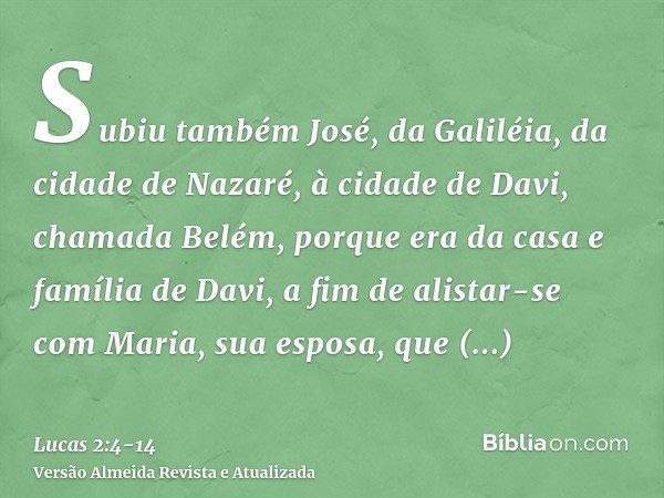 Subiu também José, da Galiléia, da cidade de Nazaré, à cidade de Davi, chamada Belém, porque era da casa e família de Davi,a fim de alistar-se com Maria, sua es