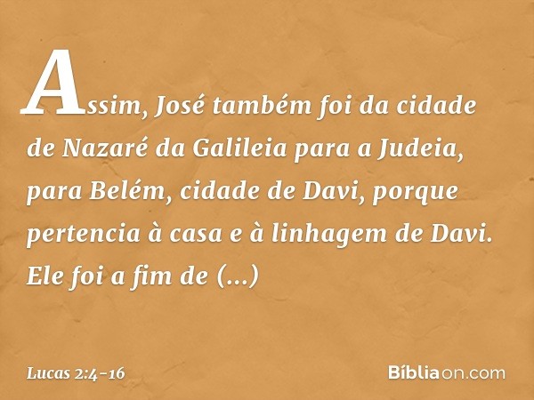 Assim, José também foi da cidade de Nazaré da Galileia para a Judeia, para Belém, cidade de Davi, porque pertencia à casa e à linhagem de Davi. Ele foi a fim de