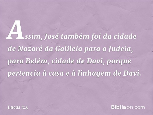 Assim, José também foi da cidade de Nazaré da Galileia para a Judeia, para Belém, cidade de Davi, porque pertencia à casa e à linhagem de Davi. -- Lucas 2:4