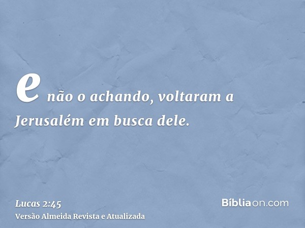 e não o achando, voltaram a Jerusalém em busca dele.