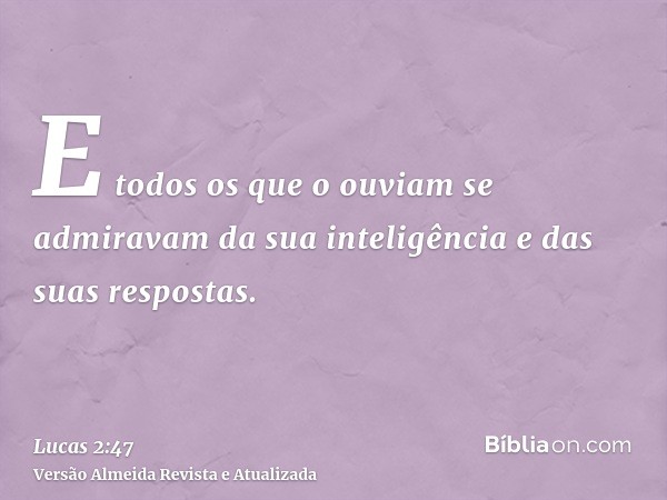 E todos os que o ouviam se admiravam da sua inteligência e das suas respostas.