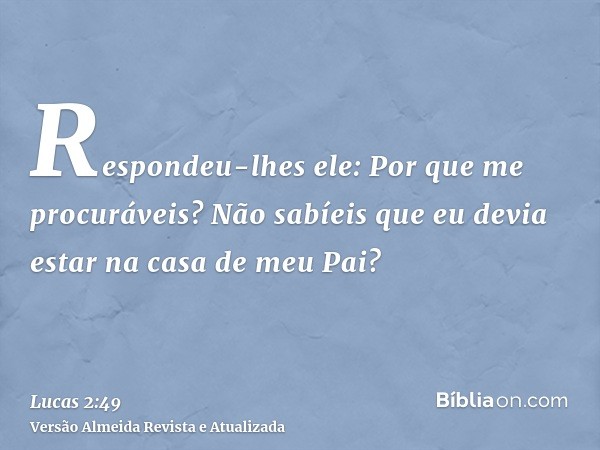 Respondeu-lhes ele: Por que me procuráveis? Não sabíeis que eu devia estar na casa de meu Pai?