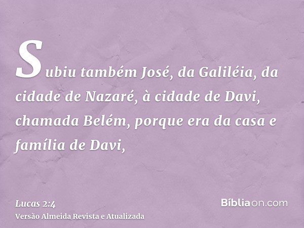 Subiu também José, da Galiléia, da cidade de Nazaré, à cidade de Davi, chamada Belém, porque era da casa e família de Davi,