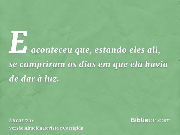 E aconteceu que, estando eles ali, se cumpriram os dias em que ela havia de dar à luz.
