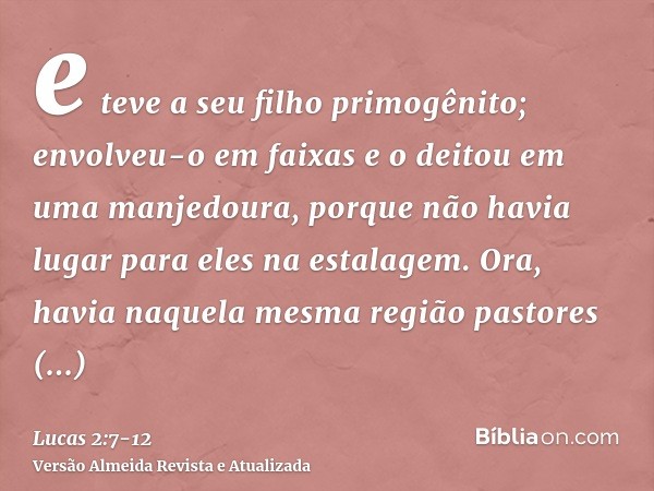 e teve a seu filho primogênito; envolveu-o em faixas e o deitou em uma manjedoura, porque não havia lugar para eles na estalagem.Ora, havia naquela mesma região