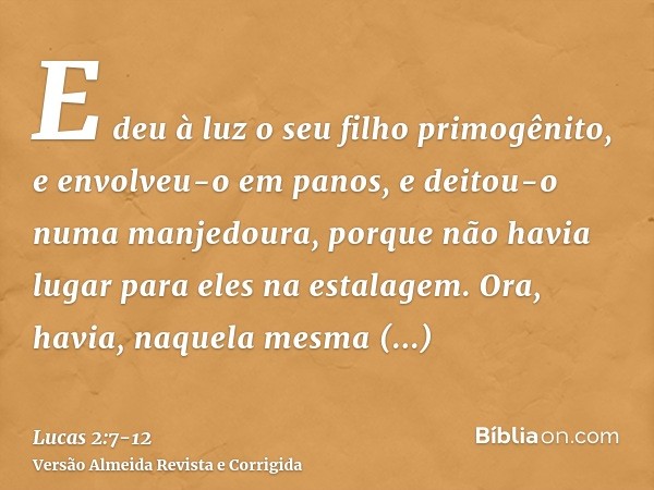 E deu à luz o seu filho primogênito, e envolveu-o em panos, e deitou-o numa manjedoura, porque não havia lugar para eles na estalagem.Ora, havia, naquela mesma 