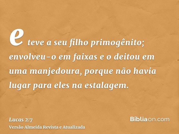 e teve a seu filho primogênito; envolveu-o em faixas e o deitou em uma manjedoura, porque não havia lugar para eles na estalagem.