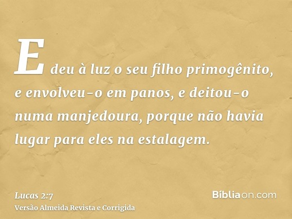 E deu à luz o seu filho primogênito, e envolveu-o em panos, e deitou-o numa manjedoura, porque não havia lugar para eles na estalagem.
