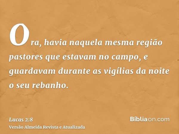 Ora, havia naquela mesma região pastores que estavam no campo, e guardavam durante as vigílias da noite o seu rebanho.