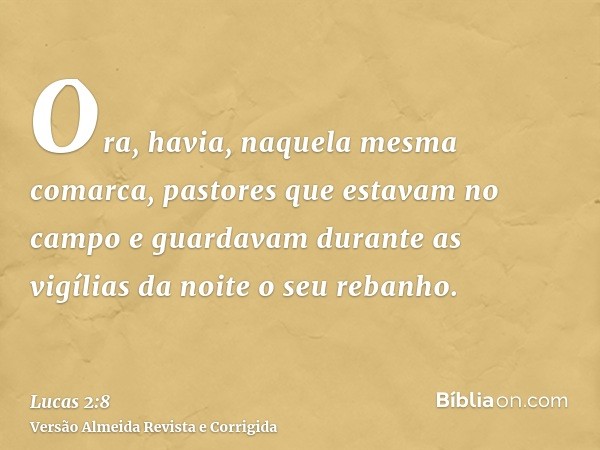 Ora, havia, naquela mesma comarca, pastores que estavam no campo e guardavam durante as vigílias da noite o seu rebanho.