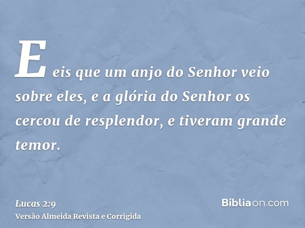E eis que um anjo do Senhor veio sobre eles, e a glória do Senhor os cercou de resplendor, e tiveram grande temor.