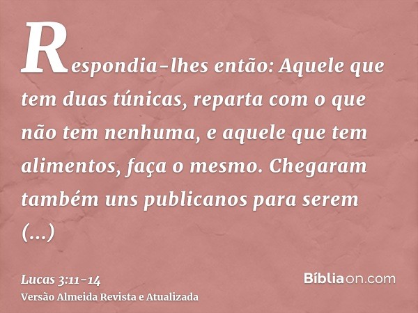 Respondia-lhes então: Aquele que tem duas túnicas, reparta com o que não tem nenhuma, e aquele que tem alimentos, faça o mesmo.Chegaram também uns publicanos pa