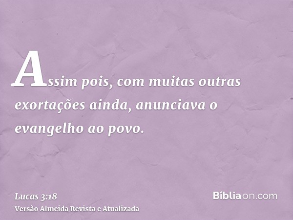 Assim pois, com muitas outras exortações ainda, anunciava o evangelho ao povo.