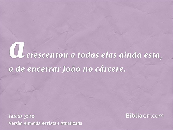 acrescentou a todas elas ainda esta, a de encerrar João no cárcere.